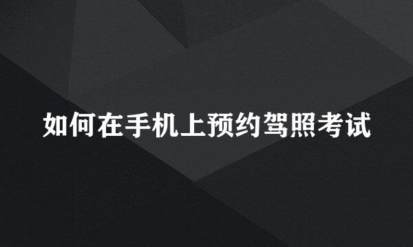 如何在手机上预约驾照考试
