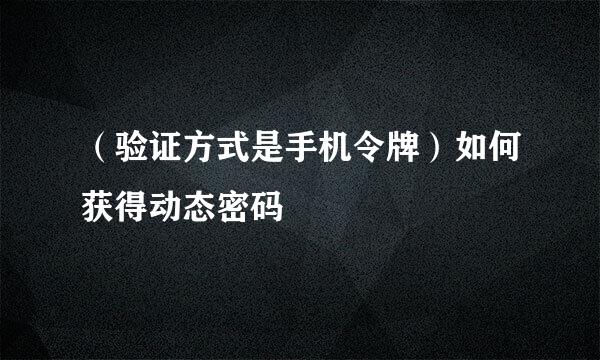 （验证方式是手机令牌）如何获得动态密码