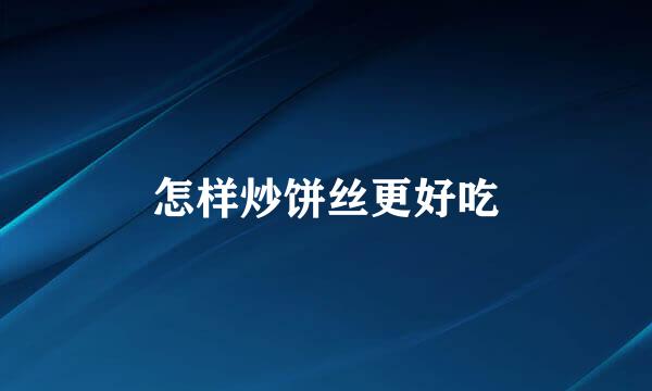 怎样炒饼丝更好吃