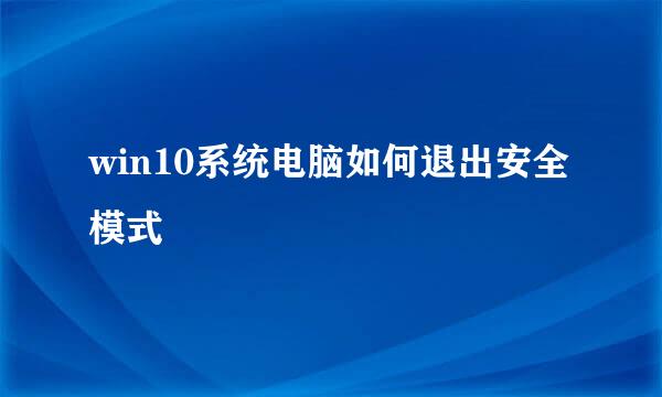 win10系统电脑如何退出安全模式