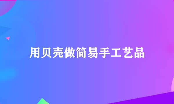 用贝壳做简易手工艺品