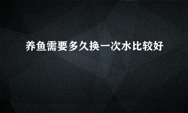 养鱼需要多久换一次水比较好