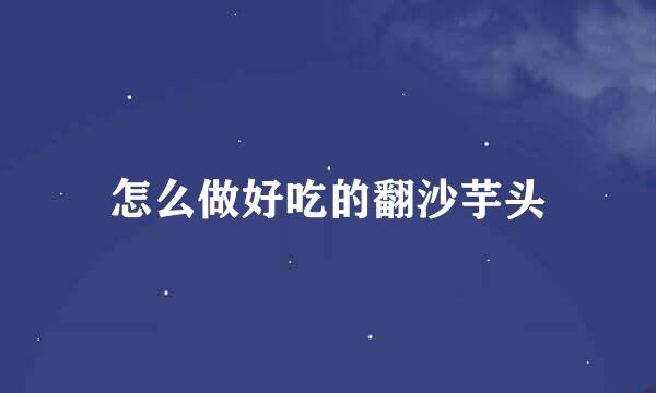 怎么做好吃的翻沙芋头