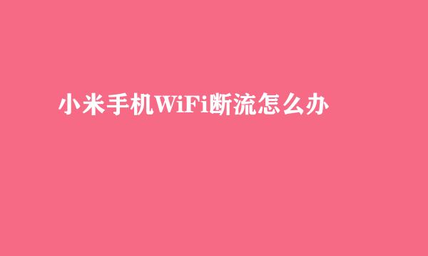 小米手机WiFi断流怎么办
