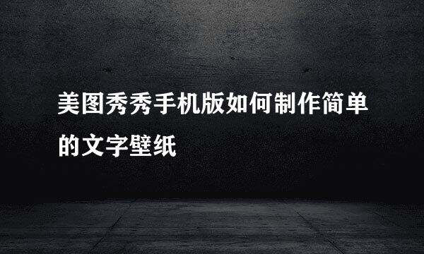 美图秀秀手机版如何制作简单的文字壁纸