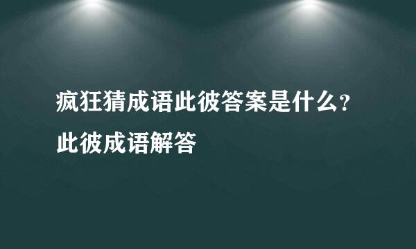 疯狂猜成语此彼答案是什么？此彼成语解答