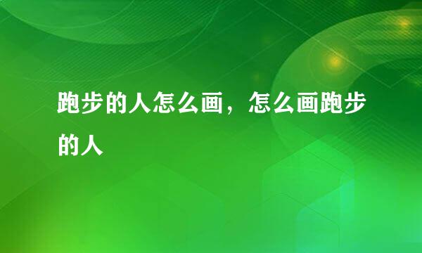 跑步的人怎么画，怎么画跑步的人