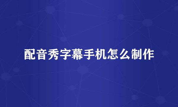 配音秀字幕手机怎么制作