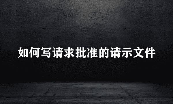 如何写请求批准的请示文件