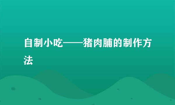 自制小吃——猪肉脯的制作方法