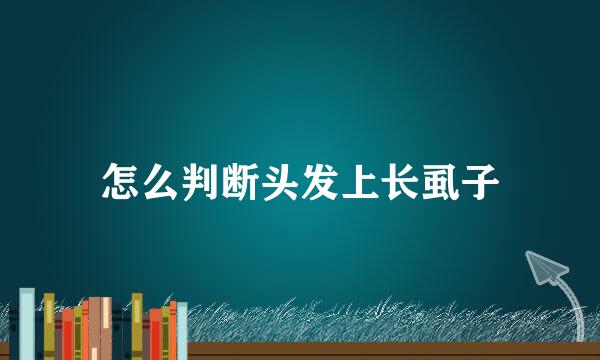 怎么判断头发上长虱子