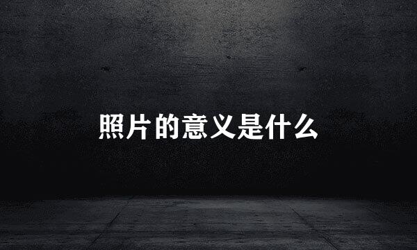 照片的意义是什么