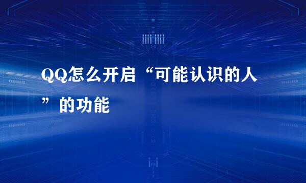 QQ怎么开启“可能认识的人”的功能