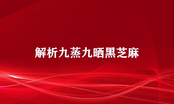 解析九蒸九晒黑芝麻