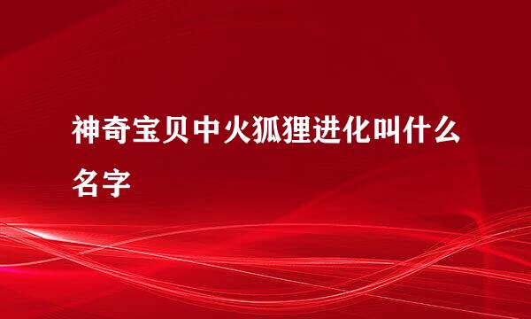 神奇宝贝中火狐狸进化叫什么名字