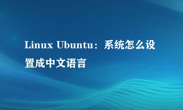 Linux Ubuntu：系统怎么设置成中文语言