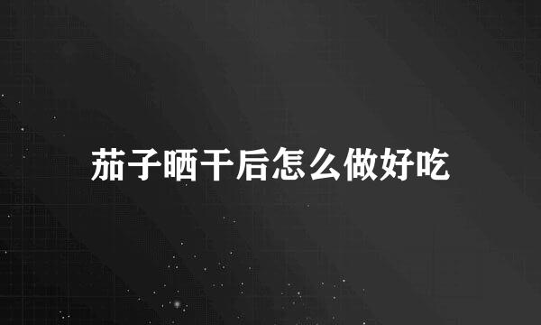 茄子晒干后怎么做好吃