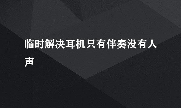 临时解决耳机只有伴奏没有人声