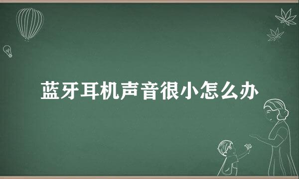 蓝牙耳机声音很小怎么办