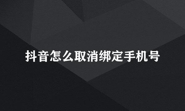 抖音怎么取消绑定手机号