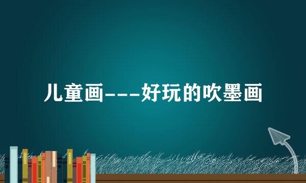 儿童画---好玩的吹墨画