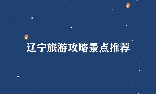 辽宁旅游攻略景点推荐