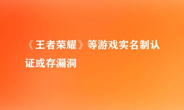 《王者荣耀》等游戏实名制认证或存漏洞