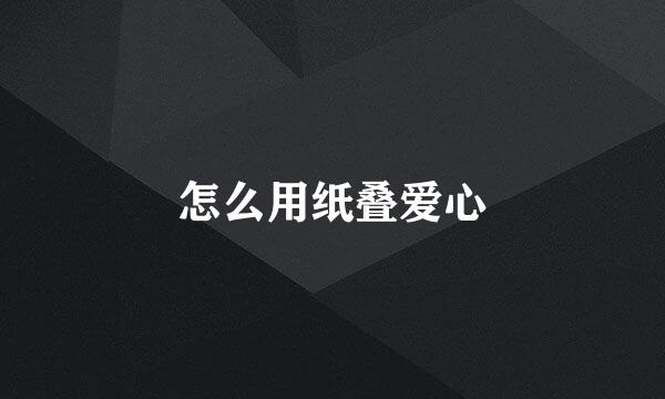 怎么用纸叠爱心
