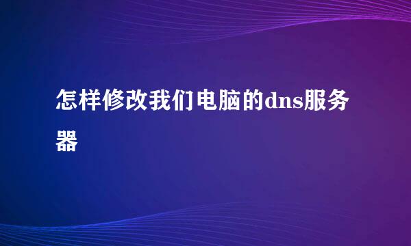 怎样修改我们电脑的dns服务器