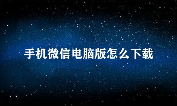 手机微信电脑版怎么下载