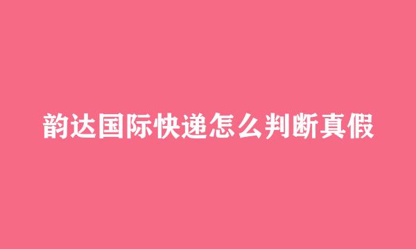 韵达国际快递怎么判断真假