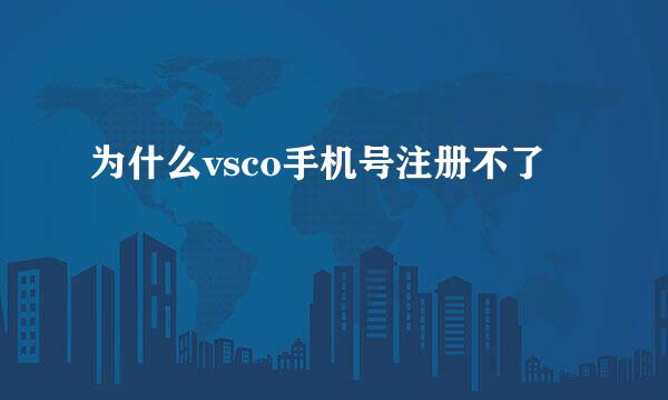 为什么vsco手机号注册不了