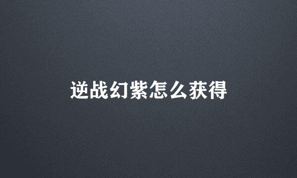 逆战幻紫怎么获得