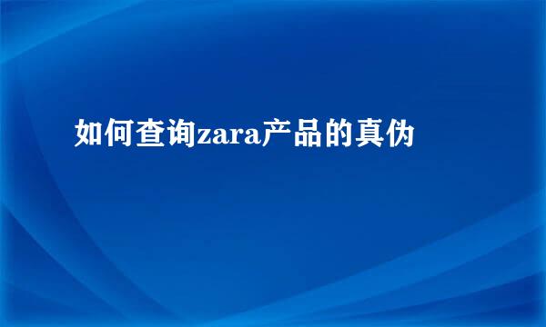 如何查询zara产品的真伪