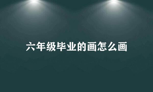 六年级毕业的画怎么画