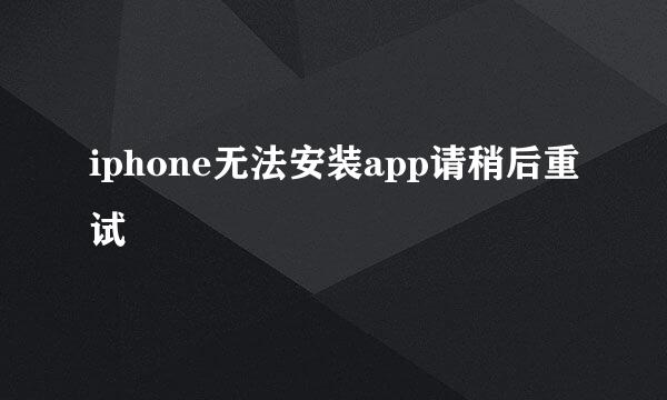 iphone无法安装app请稍后重试