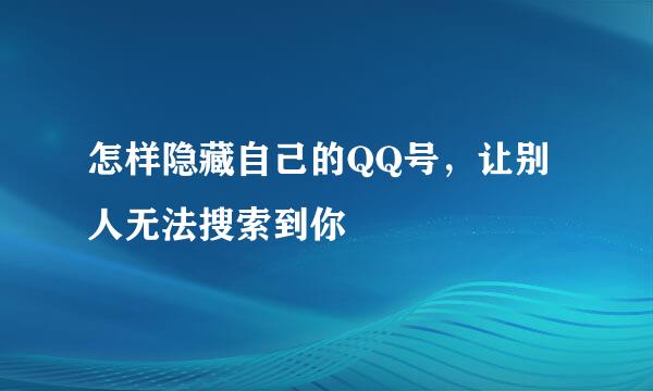 怎样隐藏自己的QQ号，让别人无法搜索到你