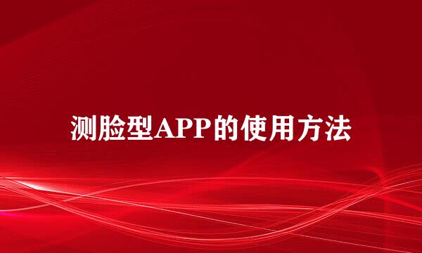 测脸型APP的使用方法