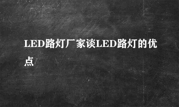 LED路灯厂家谈LED路灯的优点