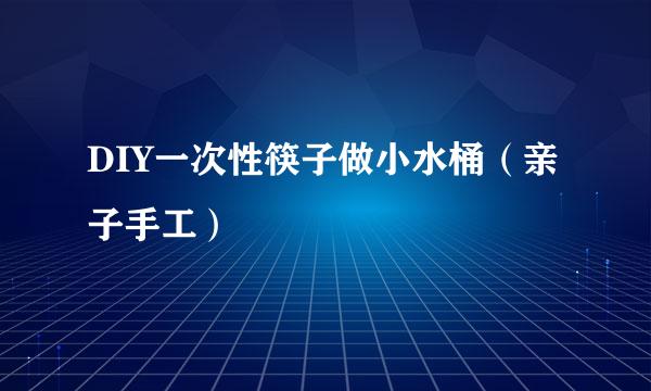 DIY一次性筷子做小水桶（亲子手工）