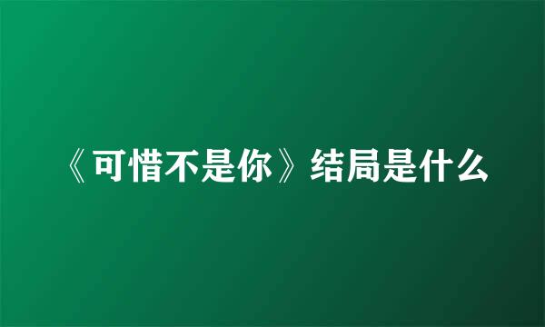 《可惜不是你》结局是什么