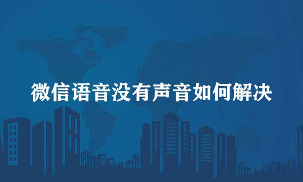 微信语音没有声音如何解决
