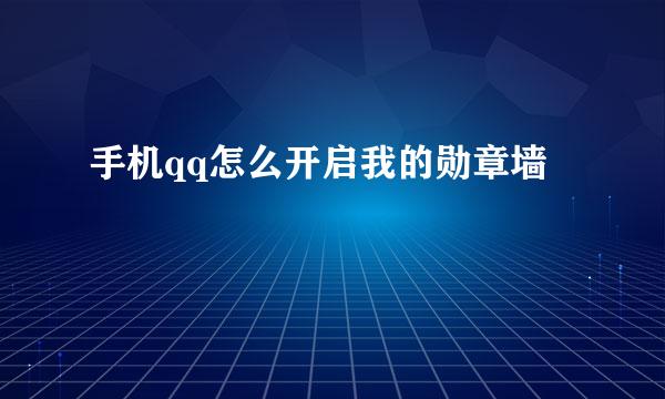 手机qq怎么开启我的勋章墙