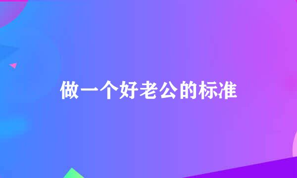 做一个好老公的标准