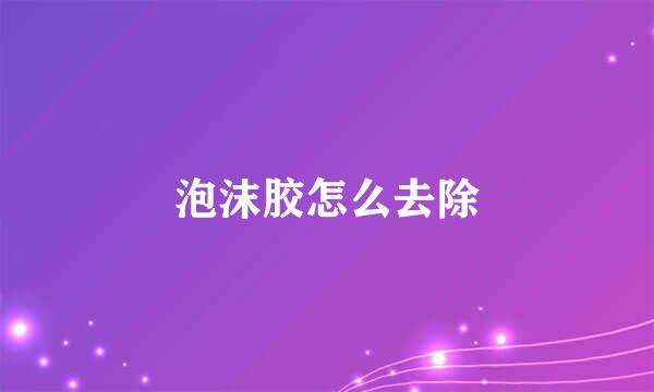 泡沫胶怎么去除