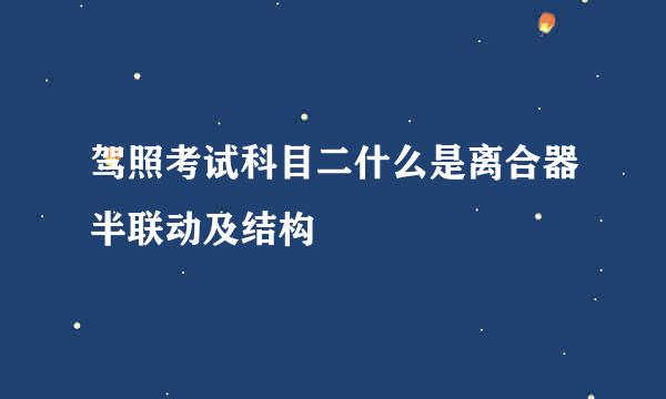 驾照考试科目二什么是离合器半联动及结构