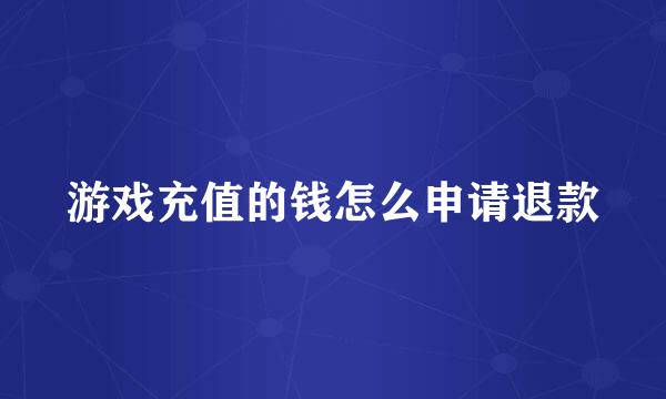 游戏充值的钱怎么申请退款