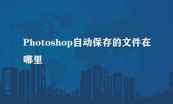 Photoshop自动保存的文件在哪里