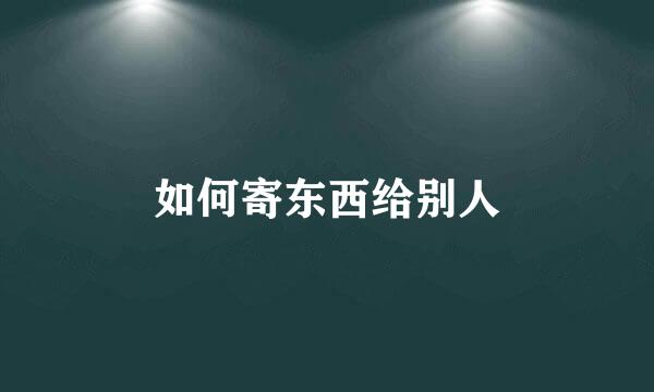 如何寄东西给别人