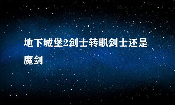 地下城堡2剑士转职剑士还是魔剑